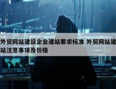 外贸网站建设企业建站要求标准 外贸网站建站注意事项及价格