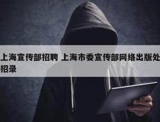 上海宣传部招聘 上海市委宣传部网络出版处招录