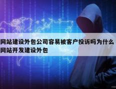 网站建设外包公司容易被客户投诉吗为什么 网站开发建设外包