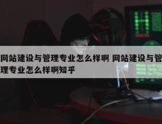 网站建设与管理专业怎么样啊 网站建设与管理专业怎么样啊知乎