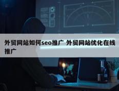 外贸网站如何seo推广 外贸网站优化在线推广