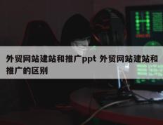 外贸网站建站和推广ppt 外贸网站建站和推广的区别