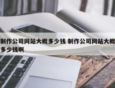 制作公司网站大概多少钱 制作公司网站大概多少钱啊