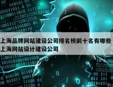 上海品牌网站建设公司排名榜前十名有哪些 上海网站设计建设公司