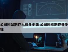 公司网站制作大概多少钱 公司网页制作多少钱