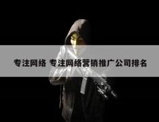 专注网络 专注网络营销推广公司排名