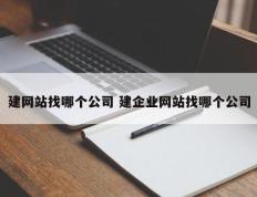 建网站找哪个公司 建企业网站找哪个公司