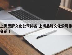 上海品牌文化公司排名 上海品牌文化公司排名前十