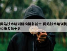 网站技术培训机构排名前十 网站技术培训机构排名前十名