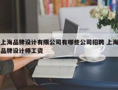 上海品牌设计有限公司有哪些公司招聘 上海品牌设计师工资