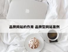 品牌网站的作用 品牌型网站案例