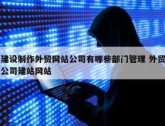 建设制作外贸网站公司有哪些部门管理 外贸公司建站网站