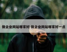 做企业网站哪家好 做企业网站哪家好一点