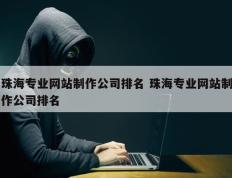 珠海专业网站制作公司排名 珠海专业网站制作公司排名