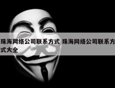 珠海网络公司联系方式 珠海网络公司联系方式大全