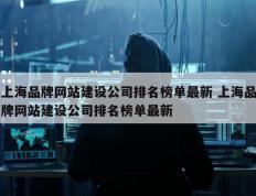 上海品牌网站建设公司排名榜单最新 上海品牌网站建设公司排名榜单最新