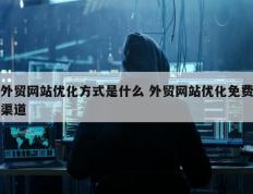 外贸网站优化方式是什么 外贸网站优化免费渠道