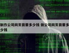 制作公司网页需要多少钱 做公司网页需要多少钱