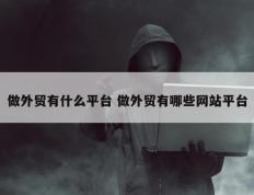 做外贸有什么平台 做外贸有哪些网站平台