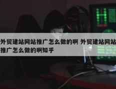 外贸建站网站推广怎么做的啊 外贸建站网站推广怎么做的啊知乎