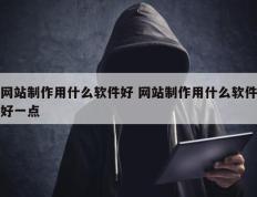 网站制作用什么软件好 网站制作用什么软件好一点