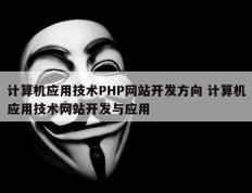 计算机应用技术PHP网站开发方向 计算机应用技术网站开发与应用