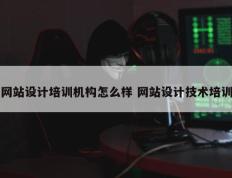 网站设计培训机构怎么样 网站设计技术培训