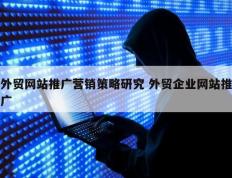 外贸网站推广营销策略研究 外贸企业网站推广