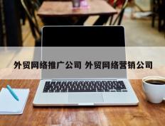 外贸网络推广公司 外贸网络营销公司