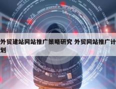 外贸建站网站推广策略研究 外贸网站推广计划