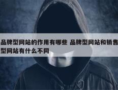 品牌型网站的作用有哪些 品牌型网站和销售型网站有什么不同