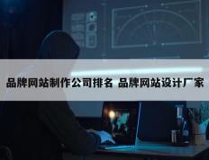 品牌网站制作公司排名 品牌网站设计厂家