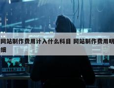 网站制作费用计入什么科目 网站制作费用明细