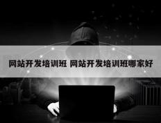 网站开发培训班 网站开发培训班哪家好