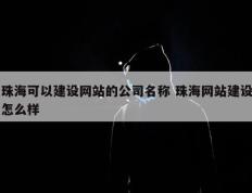 珠海可以建设网站的公司名称 珠海网站建设怎么样