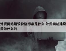 外贸网站建设价格标准是什么 外贸网站建设是做什么的