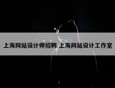 上海网站设计师招聘 上海网站设计工作室