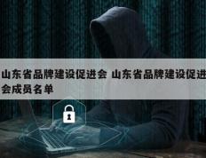 山东省品牌建设促进会 山东省品牌建设促进会成员名单
