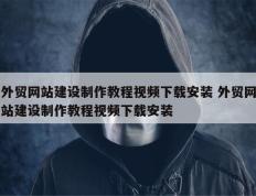 外贸网站建设制作教程视频下载安装 外贸网站建设制作教程视频下载安装