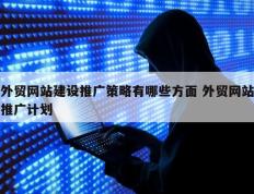 外贸网站建设推广策略有哪些方面 外贸网站推广计划