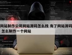 网站制作公司网站源码怎么找 有了网站源码 怎么制作一个网站