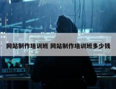 网站制作培训班 网站制作培训班多少钱