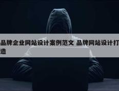 品牌企业网站设计案例范文 品牌网站设计打造