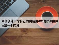 如何创建一个自己的网站用dw 怎么利用dw建一个网站