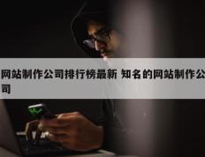 网站制作公司排行榜最新 知名的网站制作公司