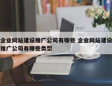 企业网站建设推广公司有哪些 企业网站建设推广公司有哪些类型