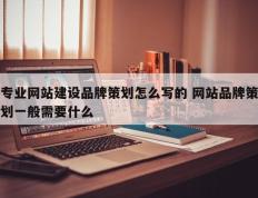 专业网站建设品牌策划怎么写的 网站品牌策划一般需要什么