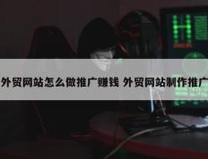 外贸网站怎么做推广赚钱 外贸网站制作推广