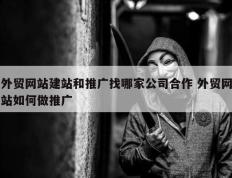 外贸网站建站和推广找哪家公司合作 外贸网站如何做推广