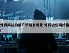 外贸网站的推广策略有哪些 外贸企业网站推广